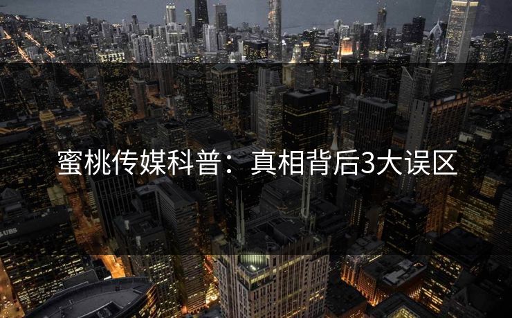 蜜桃传媒科普：真相背后3大误区