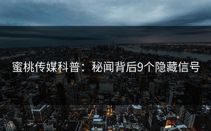 蜜桃传媒科普：秘闻背后9个隐藏信号