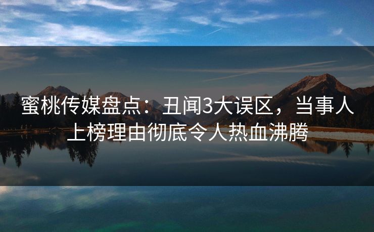 蜜桃传媒盘点：丑闻3大误区，当事人上榜理由彻底令人热血沸腾