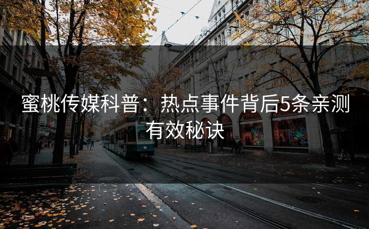 蜜桃传媒科普：热点事件背后5条亲测有效秘诀