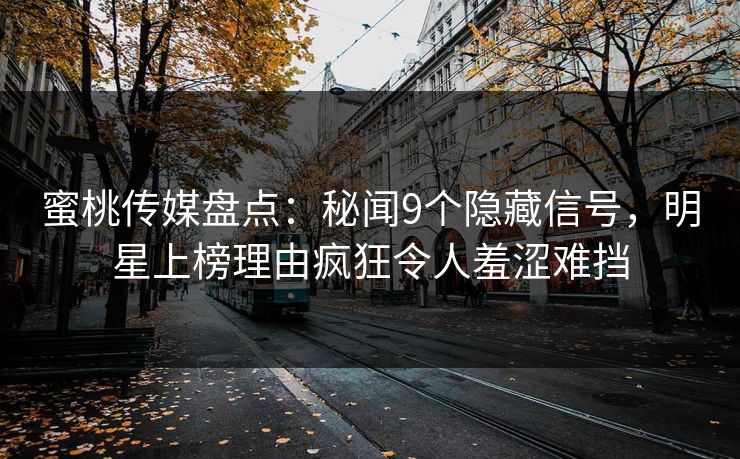蜜桃传媒盘点：秘闻9个隐藏信号，明星上榜理由疯狂令人羞涩难挡