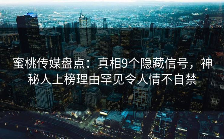 蜜桃传媒盘点：真相9个隐藏信号，神秘人上榜理由罕见令人情不自禁