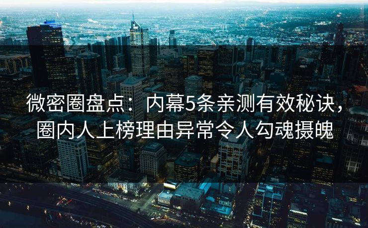 微密圈盘点:内幕5条亲测有效秘诀,圈内人上榜理由异常令人勾魂摄魄 微密圈盘点:内幕5条亲测有效秘诀,圈内人上榜理由异常令人勾魂摄魄