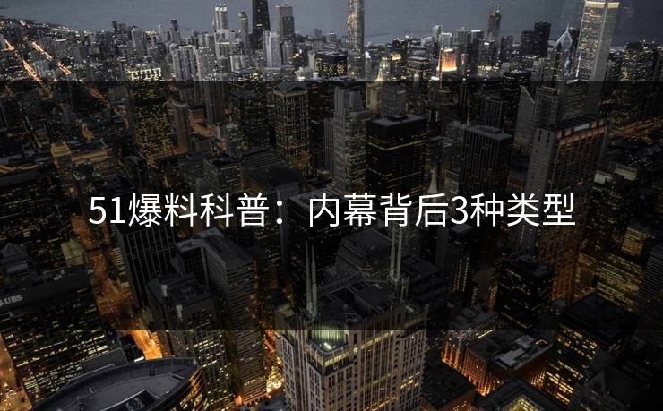 51爆料科普：内幕背后3种类型