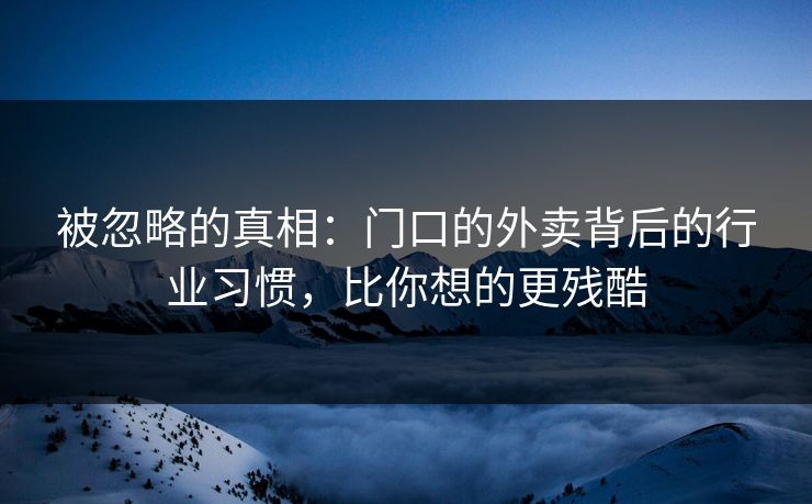 被忽略的真相:门口的外卖背后的行业习惯,比你想的更残酷 被忽略的真相:门口的外卖背后的行业习惯,比你想的更残酷