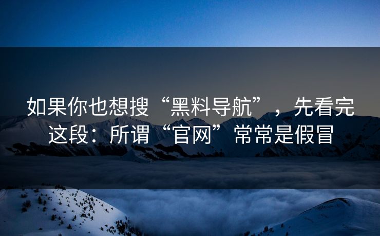 如果你也想搜“黑料导航”，先看完这段：所谓“官网”常常是假冒