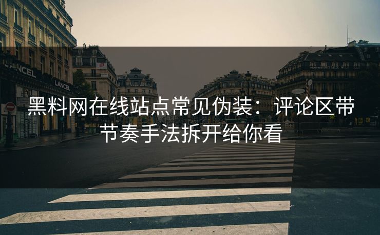 黑料网在线站点常见伪装：评论区带节奏手法拆开给你看